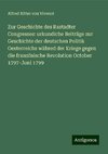 Zur Geschichte des Rastadter Congresses: urkundiche Beiträge zur Geschichte der deutschen Politik Oesterreichs währed der Kriege gegen die französische Revolution October 1797-Juni 1799