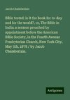 Bible tested: is it the book for to-day and for the world?, or, The Bible in India: a sermon preached by appointment before the American Bible Society, in the Fourth Avenue Presbyterian Church, New York City, May 5th, 1878 / by Jacob Chamberlain.