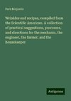 Wrinkles and recipes, compiled from the Scientific American. A collection of practical suggestions, processes, and directions for the mechanic, the engineer, the farmer, and the housekeeper