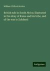 British rule in South Africa: illustrated in the story of Kama and his tribe, and of the war in Zululand