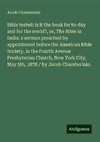 Bible tested: is it the book for to-day and for the world?, or, The Bible in India: a sermon preached by appointment before the American Bible Society, in the Fourth Avenue Presbyterian Church, New York City, May 5th, 1878 / by Jacob Chamberlain.