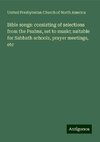 Bible songs: consisting of selections from the Psalms, set to music; suitable for Sabbath schools, prayer meetings, etc