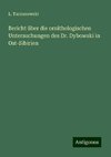 Bericht über die ornithologischen Untersuchungen des Dr. Dybowski in Ost-Sibirien