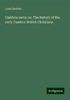 Cambria sacra; or, The history of the early Cambro-British Christians