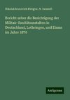 Bericht ueber die Besichtigung der Militair-Sanitätsanstalten in Deutschland, Lothringen, und Elsass im Jahre 1870