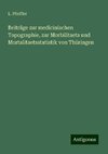 Beiträge zur medicinischen Topographie, zur Morbilitaets und Mortalitaetsstatistik von Thüringen