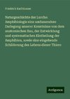 Naturgeschichte der Lurche: Amphibiologie eine umfassendere Darlegung unserer Kenntnisse von dem anatomischen Bau, der Entwicklung und systematischen Eintheilung der Amphibien, sowie eine eingehende Schilderung des Lebens dieser Thiere