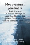 Mes aventures pendant la  fin de la guerre  Un récit de naufrage, de captivité, d'évasion des prisons françaises et de service en mer en 1804-14