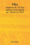 Mes  souvenirs de .75 d'un artilleur d'une batterie de .75m/m en 1914