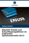 Aktuelle Trends und Zukunftsperspektiven im englischen Sprachunterricht (ELT)