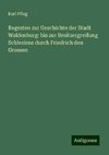 Regesten zur Geschichte der Stadt Waldenburg: bis zur Besitzergreifung Schlesiens durch Friedrich den Grossen