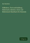 Südbaiern, Tirol und Salzburg, Steiermark, Kärnten, Krain und Küstenland: Handbuch für Reisende