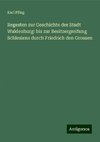 Regesten zur Geschichte der Stadt Waldenburg: bis zur Besitzergreifung Schlesiens durch Friedrich den Grossen