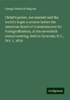 Christ's power, our warrent and the world's hope: a sermon before the American Board of Commissioners for Foreign Missions, at the seventieth annual meeting, held in Syracuse, N.Y., Oct. 7, 1879