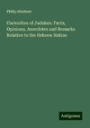 Curiosities of Judaism: Facts, Opinions, Anecdotes and Remarks Relative to the Hebrew Nation