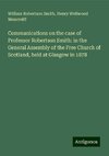 Communications on the case of Professor Robertson Smith: in the General Assembly of the Free Church of Scotland, held at Glasgow in 1878