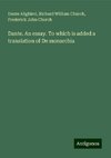 Dante. An essay. To which is added a translation of De monarchia