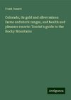 Colorado, its gold and silver mines: farms and stock ranges, and health and pleasure resorts: Tourist's guide to the Rocky Mountains