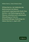 William Harvey, der Entdecker des Blutkrieslaufs und dessen anatomisch-experimentelle Studie über die Herz- und Blutbewegung bei den Thieren: culturhistorisch-medicinsche Abhandlung zur Feier des dreihundertjährigen Gedenktags der Geburt Harvey's 1. April 1578