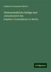 Wissenschaftliche Beilage zum Jahresbericht des Sophien-Gymnasiums zu Berlin