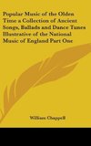 Popular Music of the Olden Time a Collection of Ancient Songs, Ballads and Dance Tunes Illustrative of the National Music of England Part One