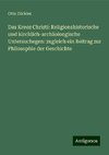 Das Kreuz Christi: Religionshistorische und kirchlich-archäoloogische Untersuchegen: zugleich ein Beitrag zur Philosophie der Geschichte