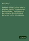 Deaths in childbed and our lying-in hospitals: together with a proposal for establishing a model maternity institution for affording clinical instruction and for training nurses