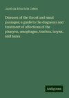 Diseases of the throat and nasal passages; a guide to the diagnosis and treatment of affections of the pharynx, ¿sophagus, trachea, larynx, and nares