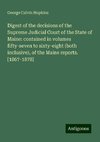 Digest of the decisions of the Supreme Judicial Court of the State of Maine: contained in volumes fifty-seven to sixty-eight (both inclusive), of the Maine reports. [1867-1878]