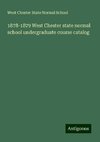 1878-1879 West Chester state normal school undergraduate course catalog