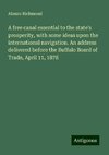 A free canal essential to the state's prosperity, with some ideas upon the international navigation. An address delivered before the Buffalo Board of Trade, April 11, 1878