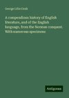 A compendious history of English literature, and of the English language, from the Norman conquest. With numerous specimens