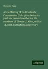 A brief history of the Dorchester Conversation Club: given before its past and present members at the residence of Thomas J. Allen, on Nov. 14, 1878, its thirtieth anniversary