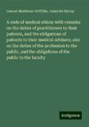 A code of medical ethics: with remarks on the duties of practitioners to their patients, and the obligations of patients to their medical advisers; also on the duties of the profession to the public, and the obligations of the public to the faculty