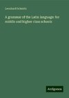 A grammar of the Latin language: for middle and higher class schools