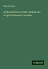 A clinical history of the medical and surgical diseases of women