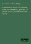 A dictionary of archaic and provincial words, obsolete phrases, proverbs, and ancient customs, from the fourteenth century