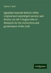 Egyptian masonic history of the original and unabridged ancient and Ninety-six (96 ¿) Degree Rite of Memphis for the instruction and government of the craft