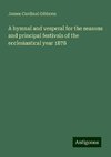 A hymnal and vesperal for the seasons and principal festivals of the ecclesiastical year 1878