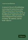 A manual of the art of bookbinding: containing full instructions in the different branches of forwarding, gilding, and finishing: also, the art of marbling book-edges and paper: the whole designed for the practical workman, the amateur, and the book-collector