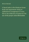 A lineal index to the Wesleyan hymn book and supplement: being an alphabetical arrangement of every line in the collection of hymns for the use of the people called Methodists