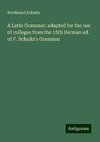 A Latin Grammar: adapted for the use of colleges from the 15th German ed. of F. Schultz's Grammar