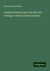 A modern Hebrew poet: the life and writings of Moses Chaim Luzzatto