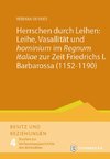 Herrschen durch Leihen: Leihe, Vasallität und 'hominium' im 'Regnum Italiae' zur Zeit Friedrichs I. Barbarossa (1152-1190)