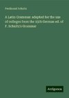 A Latin Grammar: adapted for the use of colleges from the 15th German ed. of F. Schultz's Grammar