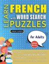 LEARN FRENCH WITH WORD SEARCH PUZZLES FOR ADULTS - Discover How to Improve Foreign Language Skills with a  Fun Vocabulary Builder. Find 2000 Words to Practice at Home - 100 Large Print Puzzle Games - Teaching Material, Study Activity Workbook