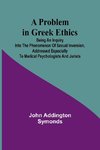 A Problem in Greek Ethics; Being an inquiry into the phenomenon of sexual inversion, addressed especially to medical psychologists and jurists