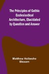 The Principles of Gothic Ecclesiastical Architecture, Elucidated by Question and Answer