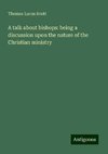 A talk about bishops: being a discussion upon the nature of the Christian ministry