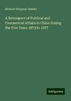 A Retrospect of Political and Commercial Affairs in China During the Five Years 1873 to 1877